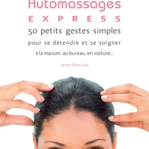 Auto massages express ! : 50 petits gestes simples pour se détendre et se soigner à la maison, au bureau, en voiture... Qu...